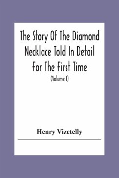 The Story Of The Diamond Necklace Told In Detail For The First Time, Chiefly By The Aid Of Original Letters, Official And Other Documents, And Contemporary Memoirs Recently Made Public; And Comprising A Sketch Of The Life Of The Countess De La Motte, Pret - Vizetelly, Henry