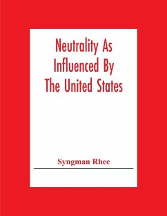 Neutrality As Influenced By The United States; A Dissertation Presented To The Faculty Of Princeton University In Candidacy For The Degree Of Doctor Of Philosophy - Rhee, Syngman