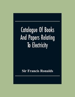 Catalogue Of Books And Papers Relating To Electricity, Magnetism, The Electric Telegraph, &C. Including The Ronalds Library - Francis Ronalds