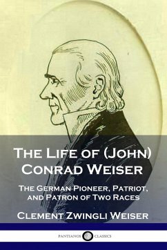 The Life of (John) Conrad Weiser - Weiser, Clement Zwingli