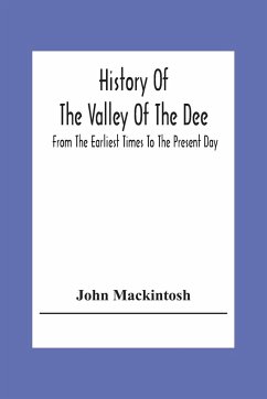 History Of The Valley Of The Dee, From The Earliest Times To The Present Day - Mackintosh, John