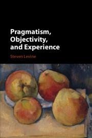 Pragmatism, Objectivity, and Experience - Levine, Steven