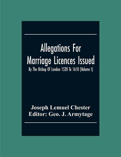 Allegations For Marriage Licences Issued By The Bishop Of London 1520 To 1610 (Volume I) - Lemuel Chester, Joseph