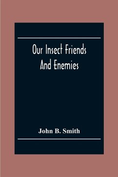 Our Insect Friends And Enemies; The Relation Of Insects To Man, To Other Animals, To One Another, And To Plants, With A Chapter On The War Against Insects - B. Smith, John