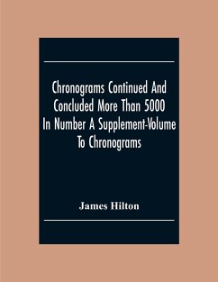 Chronograms Continued And Concluded More Than 5000 In Number A Supplement-Volume To Chronograms - Hilton, James