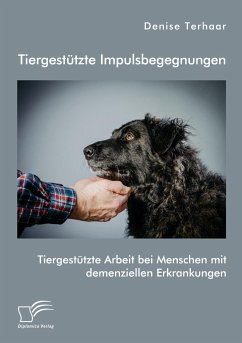 Tiergestützte Impulsbegegnungen. Tiergestützte Arbeit bei Menschen mit demenziellen Erkrankungen - Terhaar, Denise