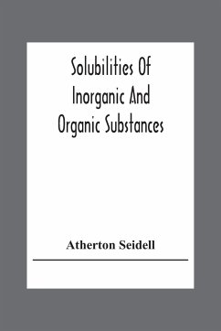 Solubilities Of Inorganic And Organic Substances; A Handbook Of The Most Reliable Quantitative Solubility Determinations - Seidell, Atherton
