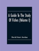 A Guide To The Study Of Fishes (Volume I)