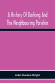 A History Of Dorking And The Neighbouring Parishes, With Chapters On The Literary Associations, Flora, Fauna, Geology, Etc., Of The District