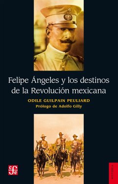 Felipe Ángeles y los destinos de la Revolución mexicana (eBook, ePUB) - Guilpain Peuliard, Odile