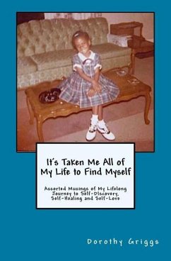 It's Taken Me All of My Life to Find Myself: Assorted Musings of My Lifelong Journey to Self-Discovery, Self-Healing, and Self-Love - Griggs, Dorothy L.
