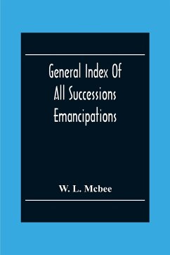 General Index Of All Successions Emancipations, Interdictions And Partition Proceedings, Opened In The Civil District Court Parish Of Orleans, Louisiana, From August 31St 1894 To January 1St 1902 - L. Mcbee, W.