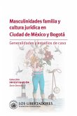 Masculinidades familia y cultura jurídica en ciudad de México y Bogotá. (eBook, PDF)