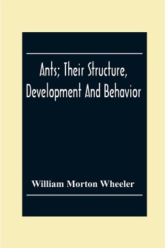 Ants; Their Structure, Development And Behavior - Morton Wheeler, William