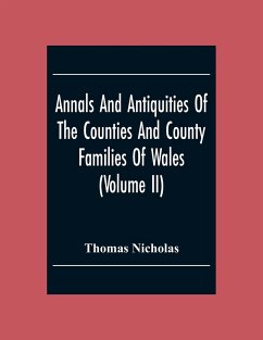 Annals And Antiquities Of The Counties And County Families Of Wales (Volume Ii) Containing A Record Of All The Gentry, Their Lineage, Alliances, Appointments, Armorial Ensigns, And Residences, With Many Ancient Pedigrees And Memorials Of Old And Extinct F - Nicholas, Thomas