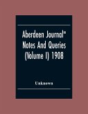 Aberdeen Journal&quote; Notes And Queries (Volume I) 1908