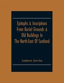 Epitaphs & Inscriptions From Burial Grounds & Old Buildings In The North-East Of Scotland; With Historical, Biographical, Genealogical And Antiquarian Notes; Also An Appendix Of Illustrative Papers