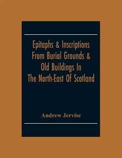 Epitaphs & Inscriptions From Burial Grounds & Old Buildings In The North-East Of Scotland; With Historical, Biographical, Genealogical And Antiquarian Notes; Also An Appendix Of Illustrative Papers - Jervise, Andrew