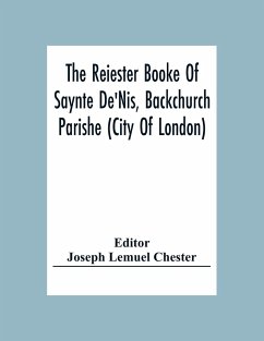 The Reiester Booke Of Saynte De'Nis, Backchurch Parishe (City Of London) For Maryages, Christenyges, And Buryalles, Begynnynge In The Yeare Of Our Lord God 1538