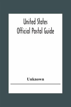 United States Official Postal Guide; Containing An Alphabetical List Of Post Officers In The United States With County State And Salary; Money Order Officers Domestic And International; Chief Regulations Of The Post Office Department; Instructions To The - Unknown