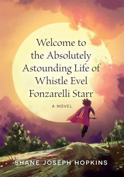 Welcome to the Absolutely Astounding Life of Whistle Evel Fonzarelli Starr - Hopkins, Shane Joseph