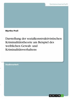 Darstellung der sozialkonstruktivistischen Kriminalitätstheorie am Beispiel des weiblichen Gewalt- und Kriminalitätsverhaltens - Prell, Myrthe