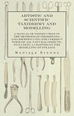 Artistic and Scientific Taxidermy and Modelling - A Manual of Instruction in the Methods of Preserving and Reproducing the Correct Form of All Natural Objects, Including a Chapter on the Modelling of Foliage (eBook, ePUB)