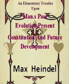 An Elementary Treatise Upon Man's Past Evolution,Present Constitution And Future Development (eBook, ePUB) - Heindel, Max