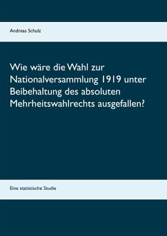 Wie wäre die Wahl zur Nationalversammlung 1919 unter Beibehaltung des absoluten Mehrheitswahlrechts ausgefallen? (eBook, ePUB) Wie wäre die Wahl zur Nationalversammlung 1919 unter Beibehaltung des absoluten Mehrheitswahlrechts ausgefallen? (eBook, ePUB)