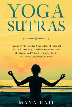 Yoga Sutras: Learn How to Practice Yoga Sutras of Patanjali and Chakra Healing to Relieve Stress. Discover Meditation and Third Eye Awakening to Heal your Mind, Soul and Body (eBook, ePUB) - Raji, Maya