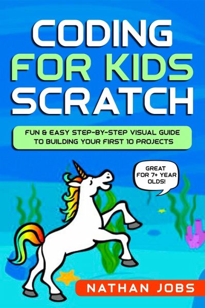 Coding for Kids: Scratch: Fun & Easy Step-by-Step Visual Guide to Building Your First 10 Projects (Great for 7+ year olds!) (eBook, ePUB) Coding for Kids: Scratch: Fun & Easy Step-by-Step Visual Guide to Building Your First 10 Projects (Great for 7+ year olds!) (eBook, ePUB)