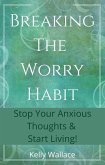 Breaking The Worry Habit - Stop Your Anxious Thoughts And Start Living! (eBook, ePUB)