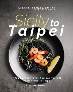 A Food Trip From Sicily To Taipei: If You Cannot Travel, You Can Taste It - From Sicily To Taipei (eBook, ePUB) - Smith, Ida