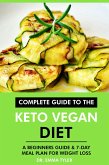 Complete Guide to the Keto Vegan Diet: A Beginners Guide & 7-Day Meal Plan for Weight Loss (eBook, ePUB)