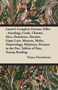 Laurie's Complete Fortune Teller - Astrology, Cards, Charms, Dice, Dominoes, Dreams, Gipsy Lore, Mascots, Moles, Numerology, Palmistry, Pictures in the Fire, Tablets of Fate, Teacup Reading (eBook, ePUB) - Hawthorne, Diana