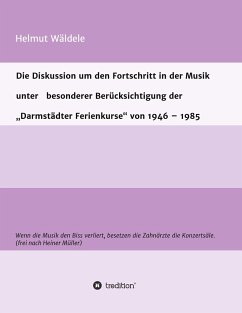 Die Diskussion um den Fortschritt in der Musik unter besonderer Berücksichtigung der ¿Darmstädter Ferienkurse¿ von 1946 ¿ 1985 - Wäldele, Helmut