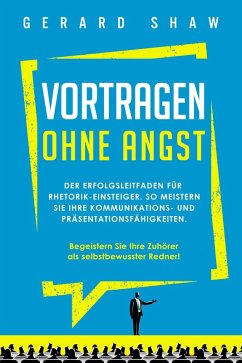 Cover Vortragen ohne Angst: Der Erfolgsleitfaden für Rhetorik-Einsteiger. So meistern Sie Ihre Kommunikations- und Präsentationsfähigkeiten. Begeistern Sie ab sofort Ihre Zuhörer als selbstbewusster Redner! (eBook, ePUB)