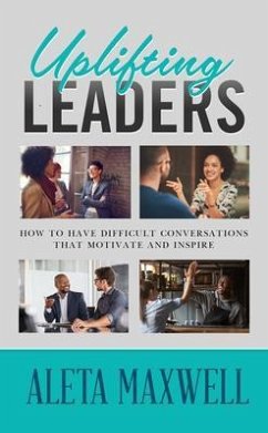Uplifting Leaders! How to Have Difficult Conversations that Motivate and Inspire (eBook, ePUB) - Maxwell, Aleta
