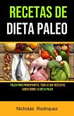 Recetas De Dieta Paleo: Paleo Para Principiantes. Todo Lo Que Necesitas Saber Sobre La Dieta Paleo (eBook, ePUB)