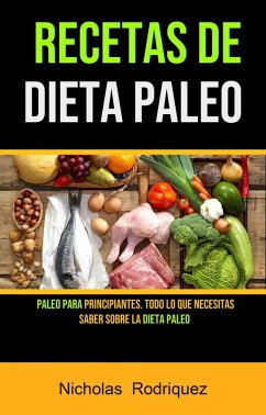 Cover Recetas De Dieta Paleo: Paleo Para Principiantes. Todo Lo Que Necesitas Saber Sobre La Dieta Paleo (eBook, ePUB)