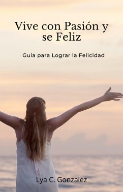 Cover Vive con Pasión y se Feliz Guía para Lograr la Felicidad (eBook, ePUB)