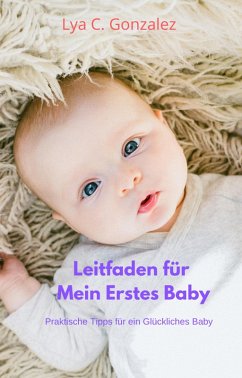 Leitfaden für Mein Erstes Baby Praktische Tipps für ein Glückliches Baby (eBook, ePUB) - Juarez, Gustavo Espinosa; Gonzalez, Lya C.