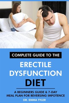Complete Guide to the Erectile Dysfunction Diet: A Beginners Guide & 7-Day Meal Plan for Reversing Impotence. (eBook, ePUB) - Tyler, Emma