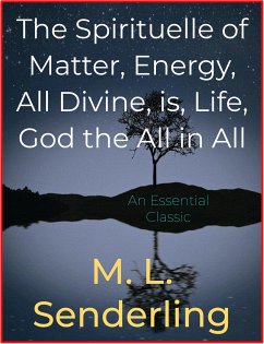 The Spirituelle of Matter, Energy, All Divine, is, Life, God the All in All (eBook, ePUB) - L. Senderling, M.