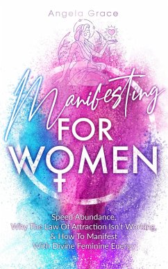 Cover Manifesting For Women, Speed Abundance, Why The Law Of Attraction Isn't Working, & How To Manifest With Divine Feminine Energy: Rituals For Love, Change, Money, Happiness, & To Get Your Ex Back (Divine Feminine Energy Awakening) (eBook, ePUB)