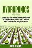 Hydroponics: Guide to Build your Inexpensive Hydroponic System for Garden Growing Tasty Vegetables, Fruits and Herbs at Home Without Soil Quickly and Easy (eBook, ePUB)