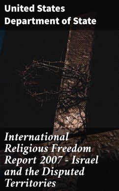 International Religious Freedom Report 2007 - Israel and the Disputed Territories (eBook, ePUB) - State, United States Department Of