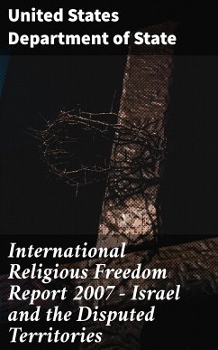 International Religious Freedom Report 2007 - Israel and the Disputed Territories (eBook, ePUB) - State, United States Department of