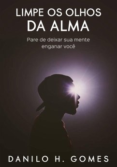 Limpe os Olhos da Alma: Pare de deixar sua mente enganar você (eBook, ePUB) - Gomes, Danilo H.