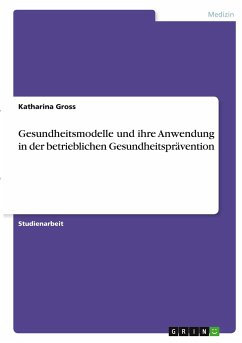 Gesundheitsmodelle und ihre Anwendung in der betrieblichen Gesundheitsprävention - Groß, Katharina